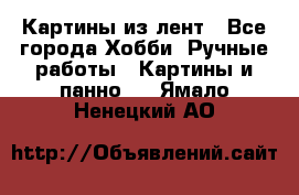 Картины из лент - Все города Хобби. Ручные работы » Картины и панно   . Ямало-Ненецкий АО